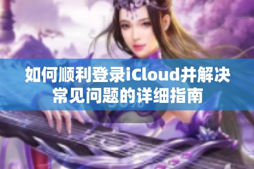 如何顺利登录iCloud并解决常见问题的详细指南