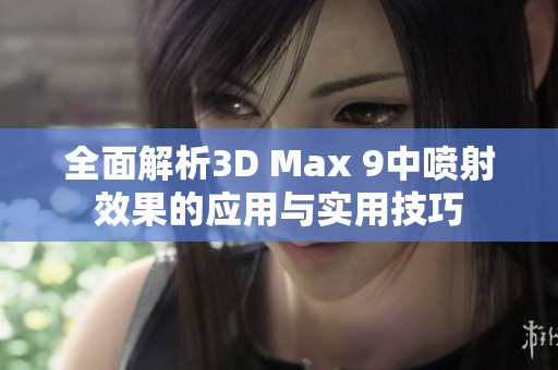 全面解析3D Max 9中喷射效果的应用与实用技巧