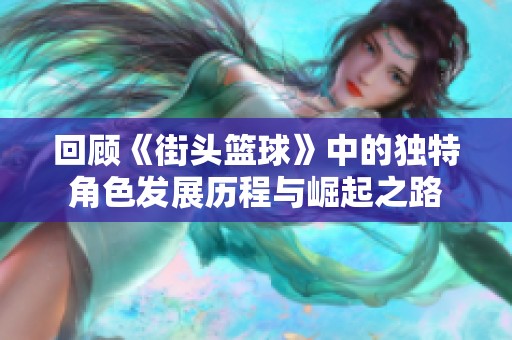 回顾《街头篮球》中的独特角色发展历程与崛起之路