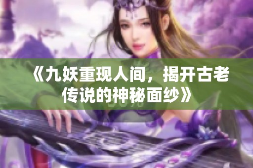 《九妖重现人间，揭开古老传说的神秘面纱》