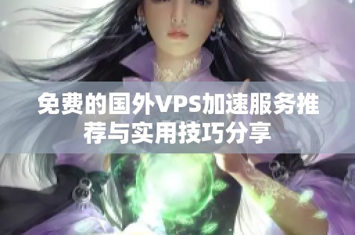 免费的国外VPS加速服务推荐与实用技巧分享