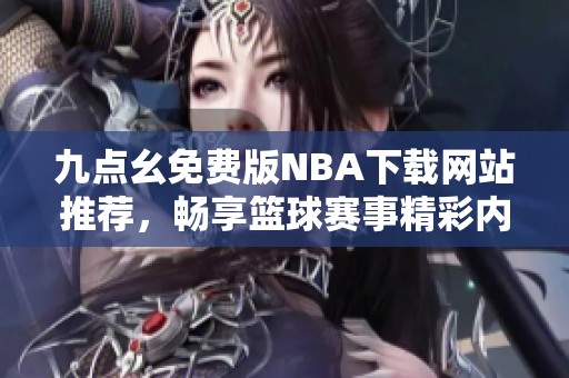 九点幺免费版NBA下载网站推荐，畅享篮球赛事精彩内容