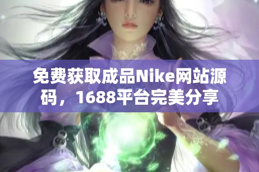 免费获取成品Nike网站源码，1688平台完美分享