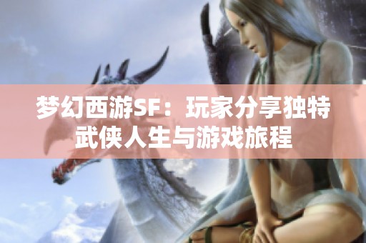 梦幻西游SF：玩家分享独特武侠人生与游戏旅程