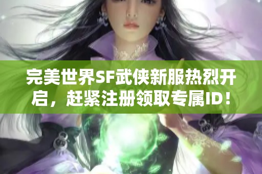 完美世界SF武侠新服热烈开启，赶紧注册领取专属ID！