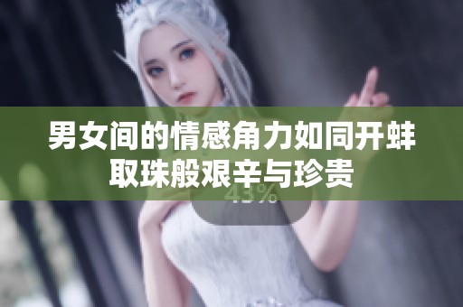 男女间的情感角力如同开蚌取珠般艰辛与珍贵