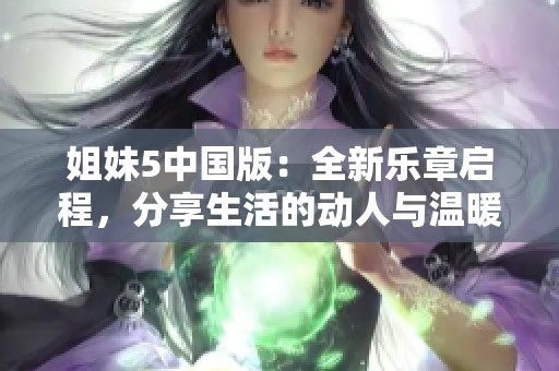 姐妹5中国版：全新乐章启程，分享生活的动人与温暖