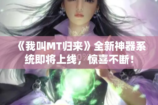 《我叫MT归来》全新神器系统即将上线，惊喜不断！