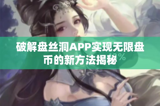 破解盘丝洞APP实现无限盘币的新方法揭秘