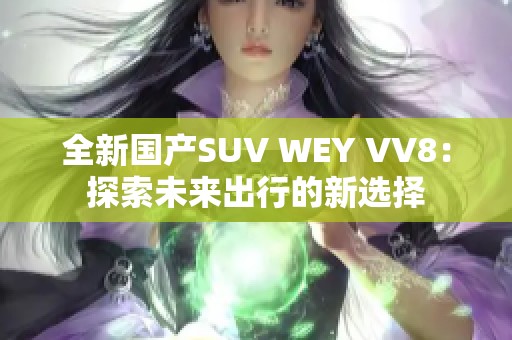 全新国产SUV WEY VV8：探索未来出行的新选择