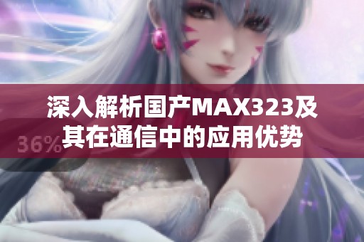 深入解析国产MAX323及其在通信中的应用优势