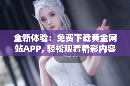 全新体验：免费下载黄金网站APP, 轻松观看精彩内容