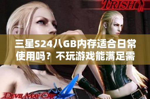 三星S24八GB内存适合日常使用吗？不玩游戏能满足需求吗？