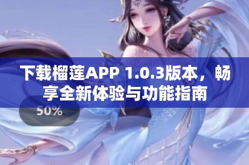 下载榴莲APP 1.0.3版本，畅享全新体验与功能指南