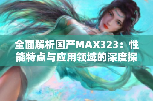 全面解析国产MAX323：性能特点与应用领域的深度探讨