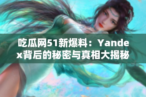 吃瓜网51新爆料：Yandex背后的秘密与真相大揭秘