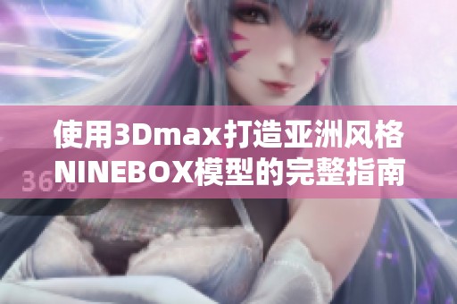 使用3Dmax打造亚洲风格NINEBOX模型的完整指南