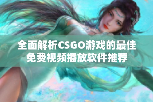 全面解析CSGO游戏的最佳免费视频播放软件推荐