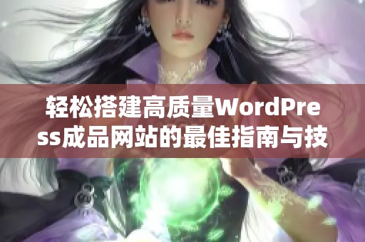 轻松搭建高质量WordPress成品网站的最佳指南与技巧