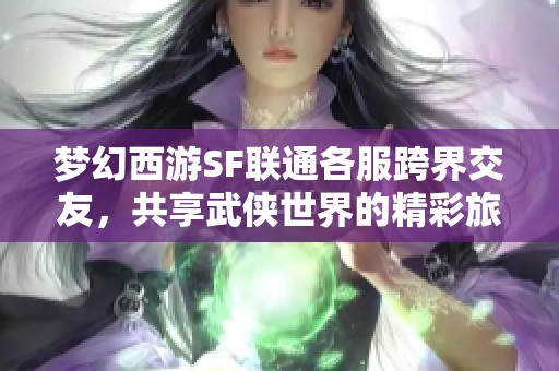 梦幻西游SF联通各服跨界交友，共享武侠世界的精彩旅程