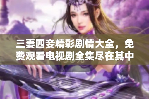 三妻四妾精彩剧情大全，免费观看电视剧全集尽在其中