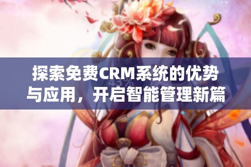 探索免费CRM系统的优势与应用，开启智能管理新篇章