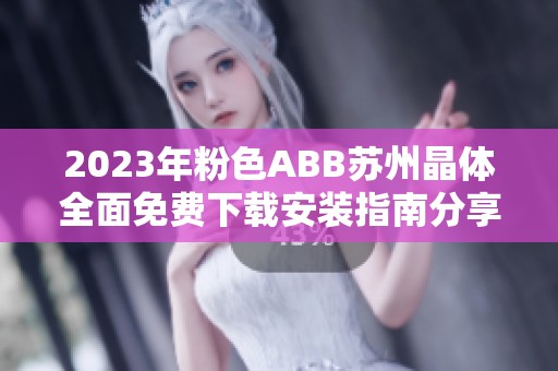 2023年粉色ABB苏州晶体全面免费下载安装指南分享