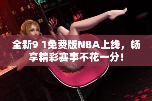 全新9 1免费版NBA上线，畅享精彩赛事不花一分！