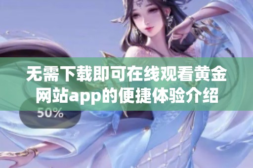 无需下载即可在线观看黄金网站app的便捷体验介绍