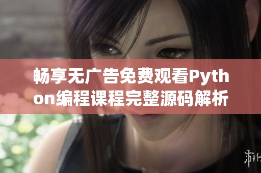 畅享无广告免费观看Python编程课程完整源码解析