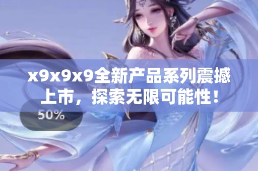 x9x9x9全新产品系列震撼上市，探索无限可能性！