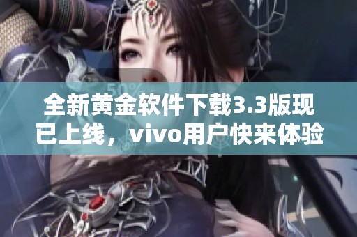 全新黄金软件下载3.3版现已上线，vivo用户快来体验吧！