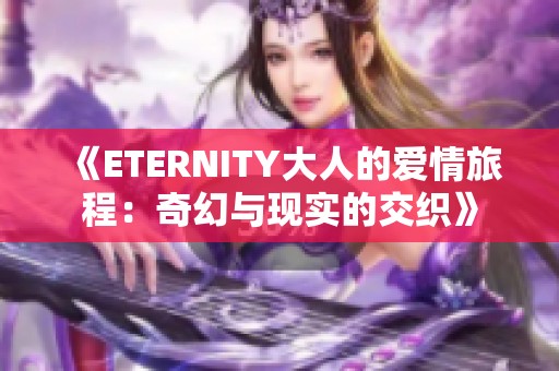 《ETERNITY大人的爱情旅程：奇幻与现实的交织》