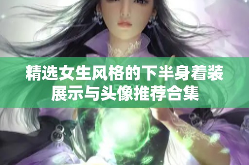 精选女生风格的下半身着装展示与头像推荐合集