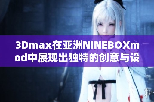 3Dmax在亚洲NINEBOXmod中展现出独特的创意与设计魅力