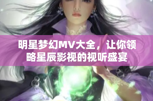 明星梦幻MV大全，让你领略星辰影视的视听盛宴