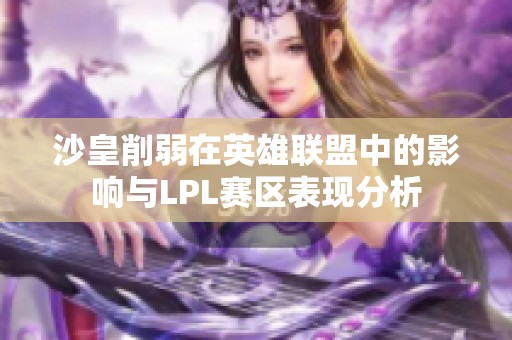 沙皇削弱在英雄联盟中的影响与LPL赛区表现分析