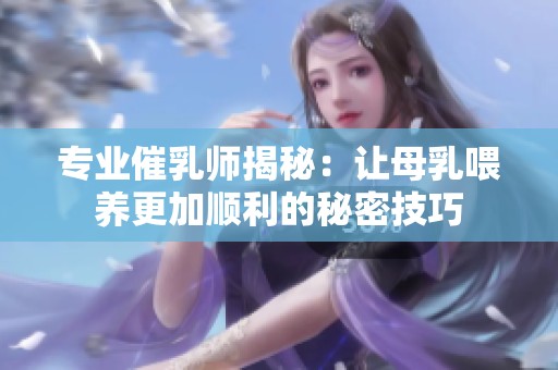 专业催乳师揭秘：让母乳喂养更加顺利的秘密技巧