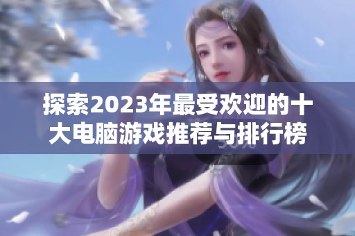 探索2023年最受欢迎的十大电脑游戏推荐与排行榜