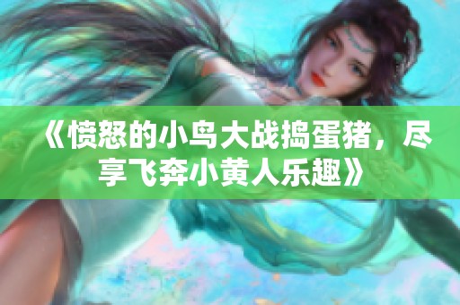 《愤怒的小鸟大战捣蛋猪，尽享飞奔小黄人乐趣》