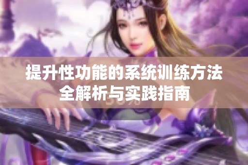 提升性功能的系统训练方法全解析与实践指南