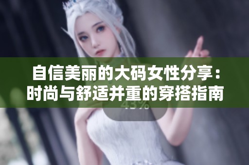 自信美丽的大码女性分享：时尚与舒适并重的穿搭指南