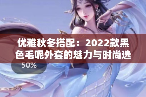 优雅秋冬搭配：2022款黑色毛呢外套的魅力与时尚选择