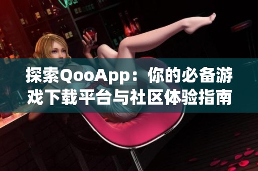 探索QooApp：你的必备游戏下载平台与社区体验指南