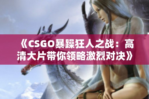 《CSGO暴躁狂人之战：高清大片带你领略激烈对决》