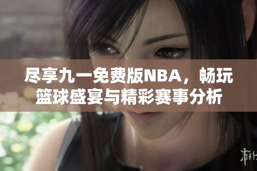 尽享九一免费版NBA，畅玩篮球盛宴与精彩赛事分析