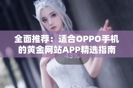 全面推荐：适合OPPO手机的黄金网站APP精选指南