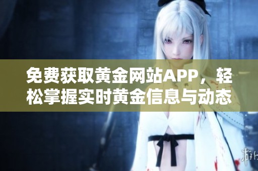 免费获取黄金网站APP，轻松掌握实时黄金信息与动态