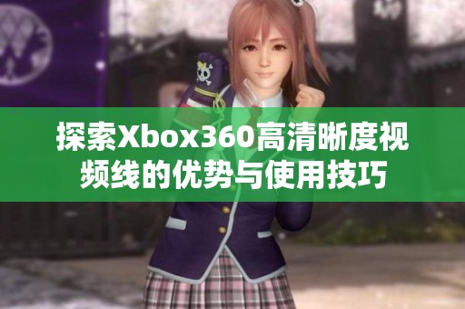 探索Xbox360高清晰度视频线的优势与使用技巧