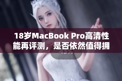 18岁MacBook Pro高清性能再评测，是否依然值得拥有